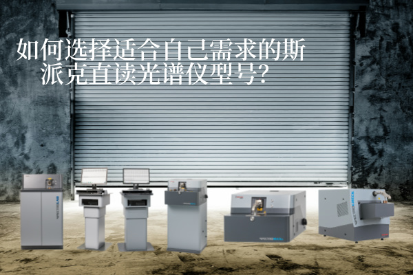 如何選擇適合自己需求的斯派克直讀光譜儀型號？