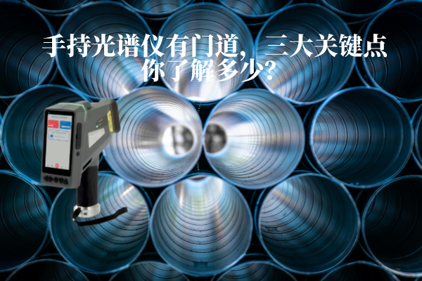 手持光譜儀有門道，三大關(guān)鍵點(diǎn)你了解多少？