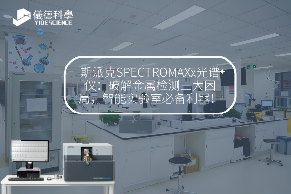 斯派克SPECTROMAXx光譜儀：破解金屬檢測三大困局，智能實(shí)驗(yàn)室必備利器！