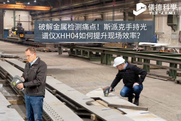 破解金屬檢測痛點(diǎn)！斯派克手持光譜儀XHH04如何提升現(xiàn)場效率？